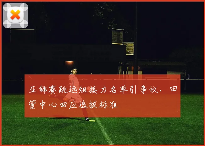 亚锦赛跳远组接力名单引争议，田管中心回应选拔标准