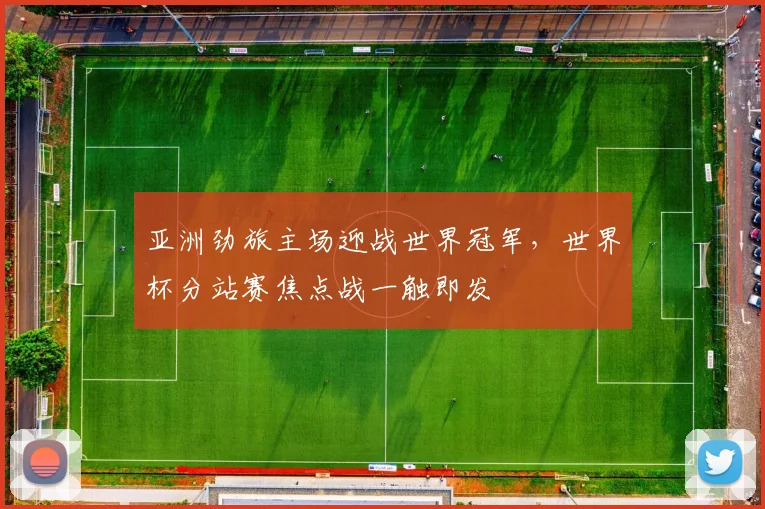 亚洲劲旅主场迎战世界冠军，世界杯分站赛焦点战一触即发