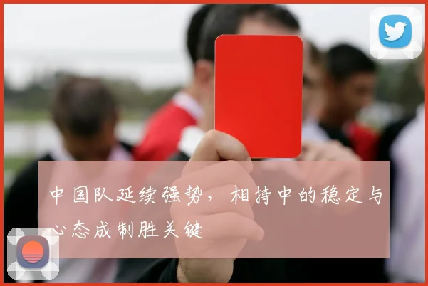 中国队延续强势，相持中的稳定与心态成制胜关键