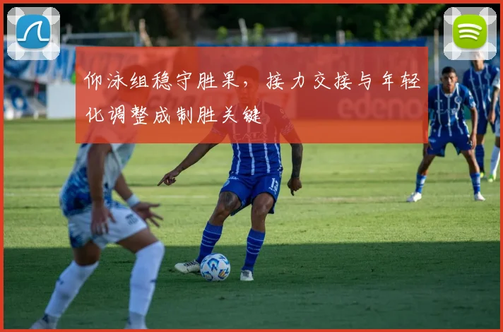 仰泳组稳守胜果，接力交接与年轻化调整成制胜关键