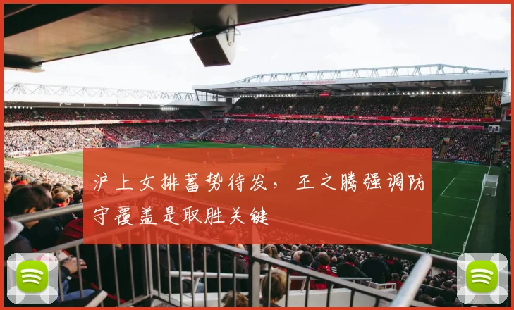 沪上女排蓄势待发，王之腾强调防守覆盖是取胜关键