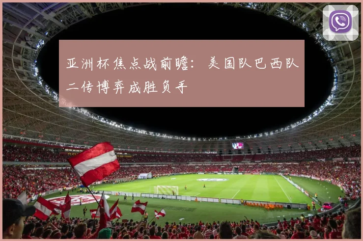 亚洲杯焦点战前瞻：美国队巴西队二传博弈成胜负手