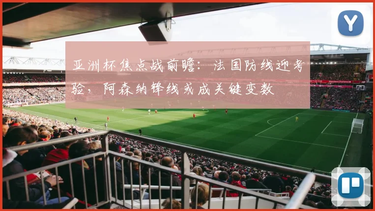 亚洲杯焦点战前瞻：法国防线迎考验，阿森纳锋线或成关键变数