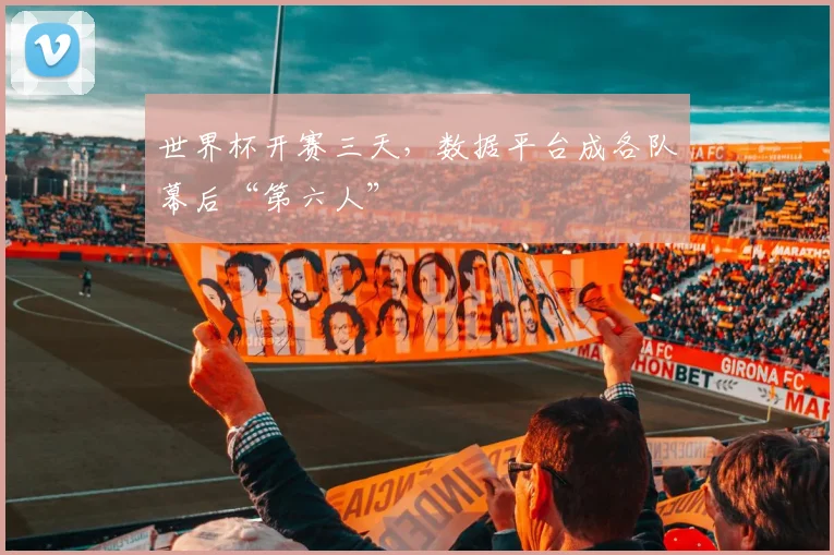 世界杯开赛三天，数据平台成各队幕后“第六人”